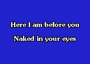 Here I am before you

Naked in your eyes