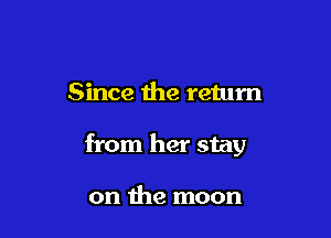 Since the return

from her stay

on the moon