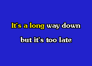 It's a long way down

but it's too late