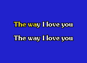 The way I love you

The way I love you