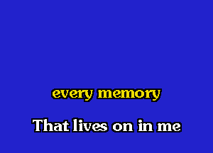 every memory

That lives on in me