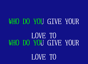 WHO DO YOU GIVE YOUR

LOVE TO
WHO DO YOU GIVE YOUR

LOVE TO