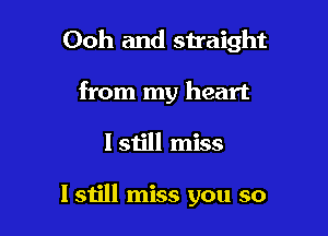 Ooh and straight

from my heart
I still miss

I still miss you so