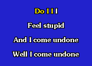 Dolll

Feel stupid

And lcome undone

Well lcome undone