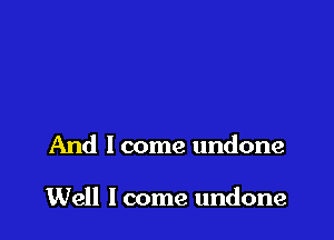 And lcome undone

Well lcome undone