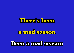 There's been

a mad season

Been a mad season