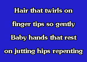 Hair that twirls on
finger tips so gently
Baby hands that rest

on jutting hips repenting