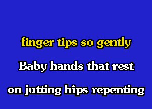 finger tips so gently
Baby hands that rest

on jutting hips repenting