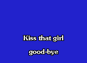 Kiss that girl

good-bye