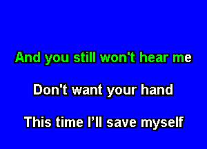 And you still won't hear me

Don't want your hand

This time Pll save myself