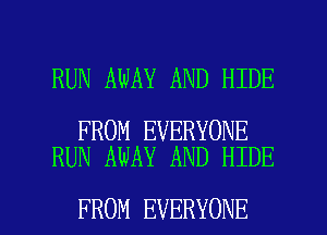 RUN AWAY AND HIDE

FROM EVERYONE
RUN AWAY AND HIDE

FROM EVERYONE l