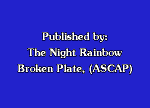 Published byz
The Night Rainbow

Broken Plate, (ASCAP)