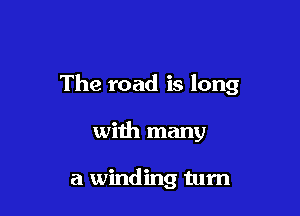 The road is long

with many

a winding tum