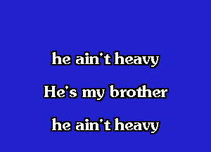 he ain't heavy

He's my brother

he ain't heavy