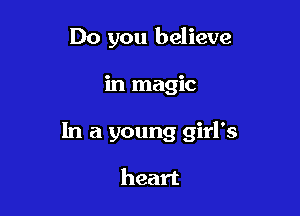 Do you believe

in magic

In a young girl's

heart