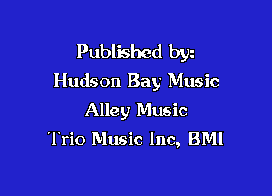 Published bgn
Hudson Bay Music

Alley Music
Trio Music Inc, BMI