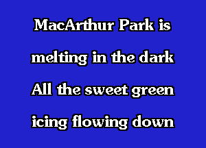 MacArthur Park is
melting in the dark
All the sweet green

icing flowing down