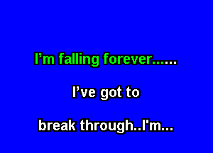 Pm falling forever ......

We got to

break through..l'm...