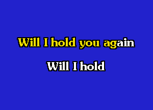 Will I hold you again

Will I hold