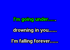 Pm going under ......

drowning in you ......

Pm falling forever ......