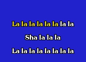 La la la la la la la la
Sha la la la

lalalalalalala la