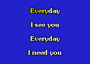 Everyd ay

I see you

Everyd ay

I need you