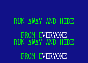 RUN AWAY AND HIDE

FROM EVERYONE
RUN AWAY AND HIDE

FROM EVERYONE l