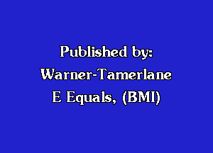 Published byz

Warner-Tamerla ne

E Equals, (BMI)