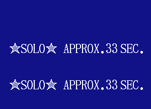 EQSOLO)? APPROX . 33 SEC.

??(SOLOiii' APPROX . 33 SEC.