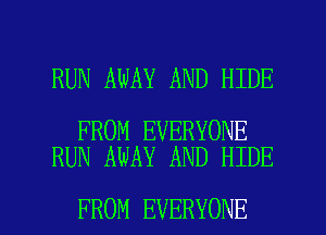 RUN AWAY AND HIDE

FROM EVERYONE
RUN AWAY AND HIDE

FROM EVERYONE l