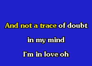 And not a trace of doubt

in my mind

I'm in love oh