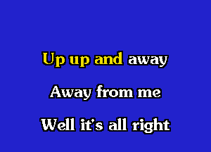 Up up and away

Away from me

Well it's all right