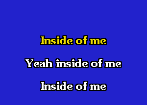 Inside of me

Yeah inside of me

Inside of me