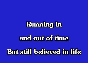 Running in

and out of time

But still believed in life