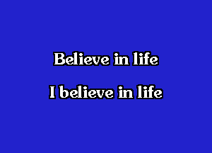 Believe in life

I believe in life