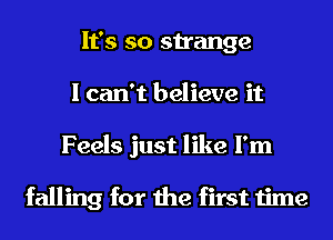 It's so strange
I can't believe it
Feels just like I'm

falling for the first time