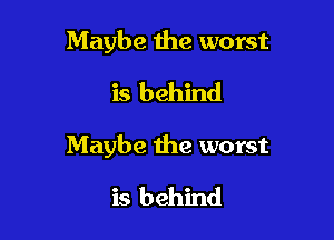 Maybe the worst
is behind

Maybe the worst

is behind