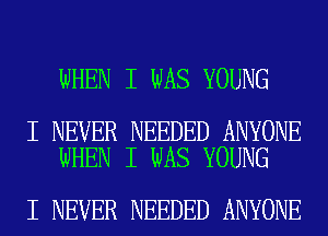 WHEN I WAS YOUNG

I NEVER NEEDED ANYONE
WHEN I WAS YOUNG

I NEVER NEEDED ANYONE