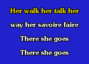 Her walk her talk her
way her savoire faire
There she goes

There she goes