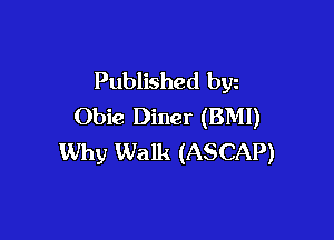 Published byz
Obie Diner (BMI)

Why Walk (ASCAP)