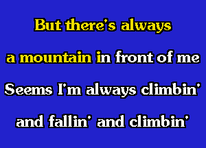 But there's always
a mountain in front of me
Seems I'm always climbin'

and fallin' and climbin'
