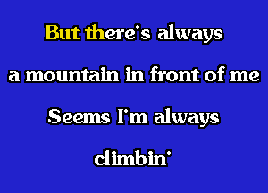 But there's always
a mountain in front of me
Seems I'm always

climbin'