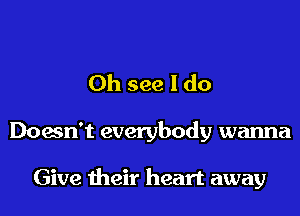 Oh see I do

Doesn't everybody wanna

Give their heart away