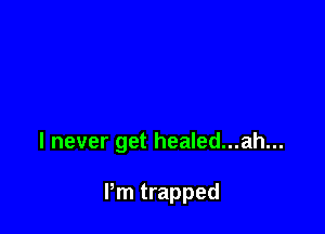 I never get healed...ah...

Pm trapped