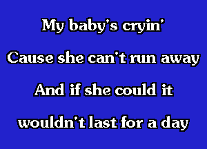 My baby's cryin'
Cause she can't run away

And if she could it

wouldn't last for a day