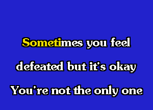 Sometimes you feel
defeated but it's okay

You're not the only one