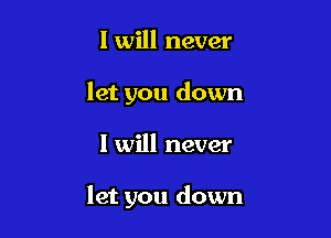 I will never
let you down

I will never

let you down