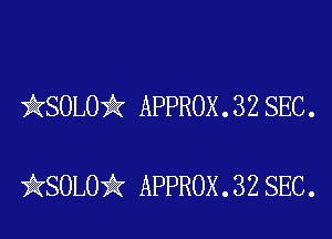 kSOLO'k APPROX . 32 SEC .

iKSOLOik APPROX . 32 SEC.