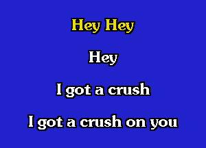 Hey Hey
Hey

I got a crush

19012 a crush on you