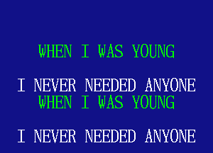 WHEN I WAS YOUNG

I NEVER NEEDED ANYONE
WHEN I WAS YOUNG

I NEVER NEEDED ANYONE